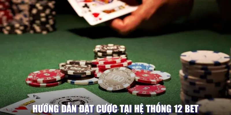 Hướng dẫn đặt cược tại hệ thống 12 BET