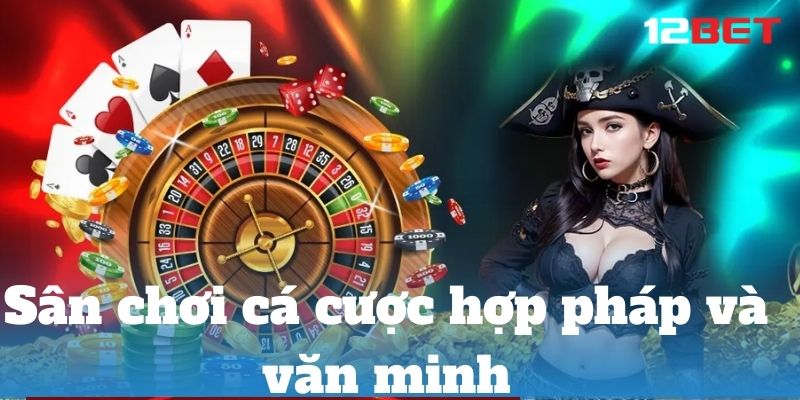 nha cai 12bet ca cuoc hop phap va van minh 1